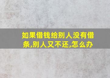 如果借钱给别人没有借条,别人又不还,怎么办