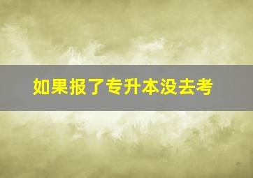 如果报了专升本没去考