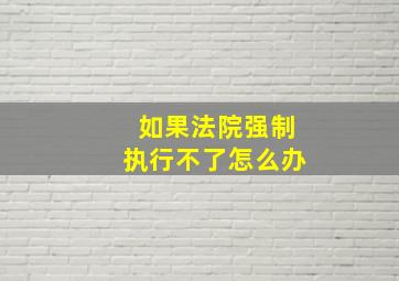 如果法院强制执行不了怎么办