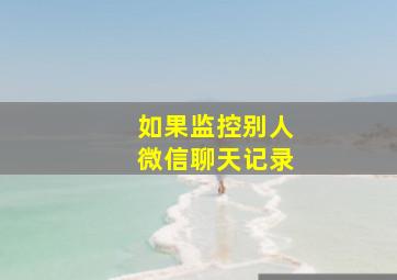 如果监控别人微信聊天记录