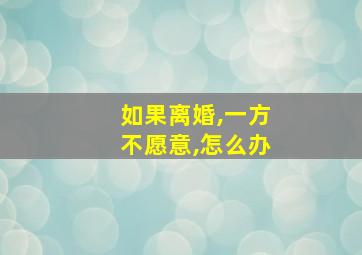 如果离婚,一方不愿意,怎么办