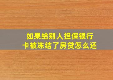 如果给别人担保银行卡被冻结了房贷怎么还