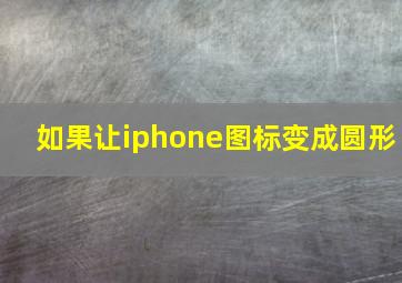 如果让iphone图标变成圆形