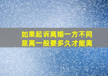 如果起诉离婚一方不同意离一般要多久才能离