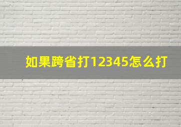 如果跨省打12345怎么打