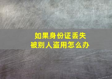 如果身份证丢失被别人盗用怎么办