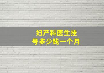 妇产科医生挂号多少钱一个月