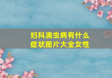 妇科滴虫病有什么症状图片大全女性