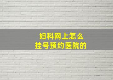 妇科网上怎么挂号预约医院的