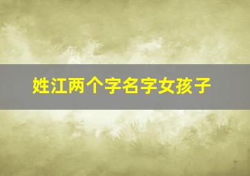 姓江两个字名字女孩子