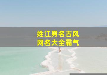 姓江男名古风网名大全霸气