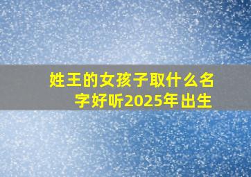 姓王的女孩子取什么名字好听2025年出生