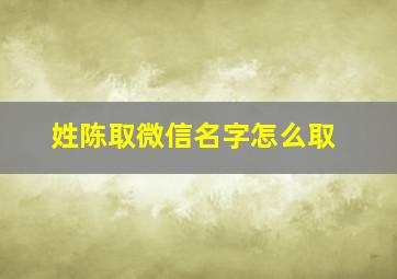 姓陈取微信名字怎么取