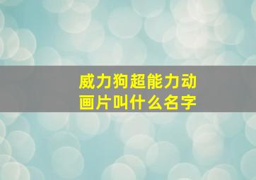 威力狗超能力动画片叫什么名字