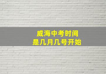 威海中考时间是几月几号开始