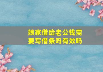 娘家借给老公钱需要写借条吗有效吗