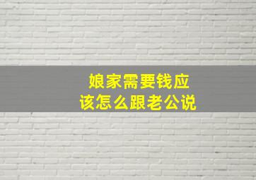 娘家需要钱应该怎么跟老公说