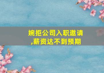 婉拒公司入职邀请,薪资达不到预期