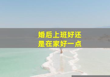 婚后上班好还是在家好一点