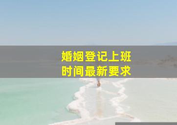 婚姻登记上班时间最新要求