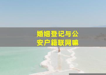 婚姻登记与公安户籍联网嘛