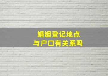 婚姻登记地点与户口有关系吗