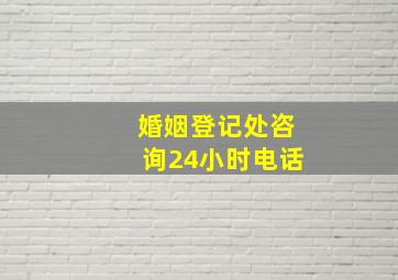 婚姻登记处咨询24小时电话