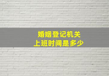 婚姻登记机关上班时间是多少