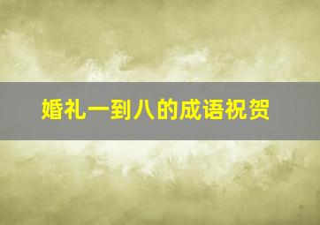 婚礼一到八的成语祝贺