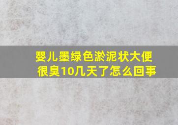 婴儿墨绿色淤泥状大便很臭10几天了怎么回事