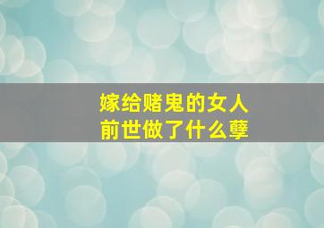 嫁给赌鬼的女人前世做了什么孽