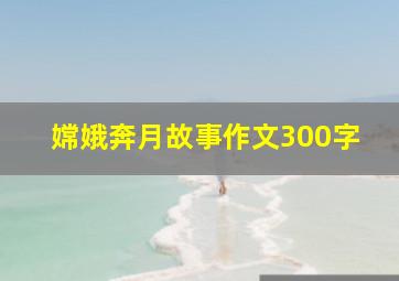 嫦娥奔月故事作文300字