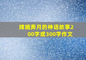 嫦娥奔月的神话故事200字或300字作文