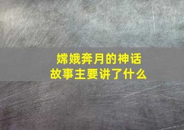 嫦娥奔月的神话故事主要讲了什么