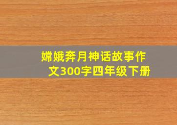 嫦娥奔月神话故事作文300字四年级下册