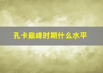 孔卡巅峰时期什么水平