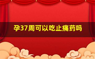 孕37周可以吃止痛药吗