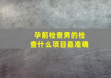 孕前检查男的检查什么项目最准确