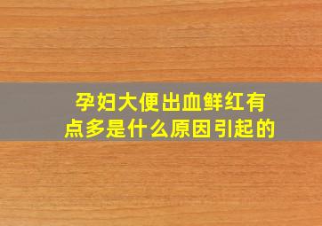 孕妇大便出血鲜红有点多是什么原因引起的