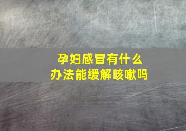 孕妇感冒有什么办法能缓解咳嗽吗