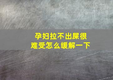 孕妇拉不出屎很难受怎么缓解一下