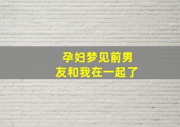 孕妇梦见前男友和我在一起了