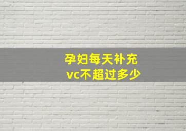 孕妇每天补充vc不超过多少