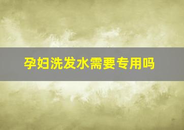 孕妇洗发水需要专用吗