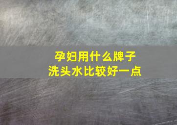 孕妇用什么牌子洗头水比较好一点