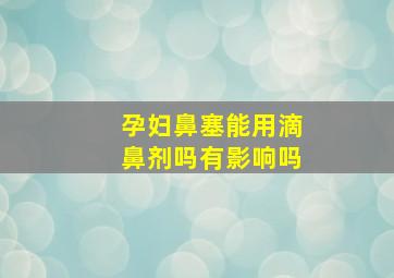 孕妇鼻塞能用滴鼻剂吗有影响吗