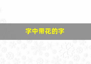 字中带花的字