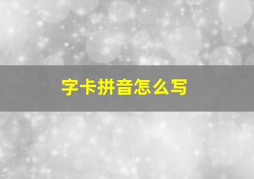 字卡拼音怎么写