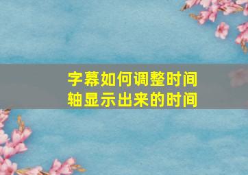 字幕如何调整时间轴显示出来的时间