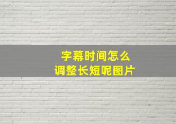 字幕时间怎么调整长短呢图片